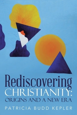 Rediscovering Christianity: Origins and a New Era by Kepler, Patricia Budd