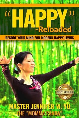 "Happy" - Reloaded: Recode Your Mind For Modern Happy Living by Yu, Jennifer W.