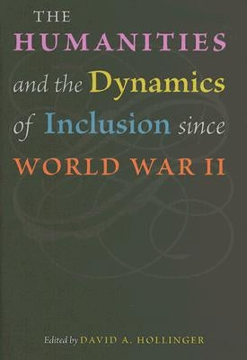 The Humanities and the Dynamics of Inclusion Since World War II by Hollinger, David A.