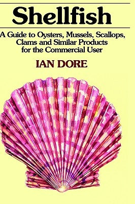 Shellfish: A Guide to Oysters, Mussels, Scallops, Clams and Similar Products for the Commercial User by Dore, Ian
