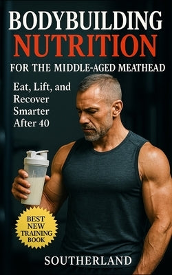 Bodybuilding Nutrition for the Middle-Aged Meathead: Eat, Train, and Recover Smarter After 40: No-BS Bodybuilding Nutrition for Strength, Muscle, and by Publishing, Fitness Research