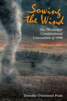 Sowing the Wind: The Mississippi Constitutional Convention of 1890 by Pratt, Dorothy Overstreet