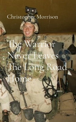 The Warrior Never Leaves The Long Road Home by Morrison, Christopher