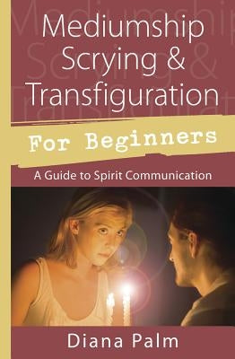 Mediumship Scrying & Transfiguration for Beginners: A Guide to Spirit Communication by Palm, Diana