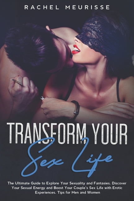 Transform Your Sex Life: The Ultimate Guide to Explore Your Sexuality and Fantasies. Discover Your Sexual Energy and Boost Your Couple's Sex Li by Meurisse, Rachel