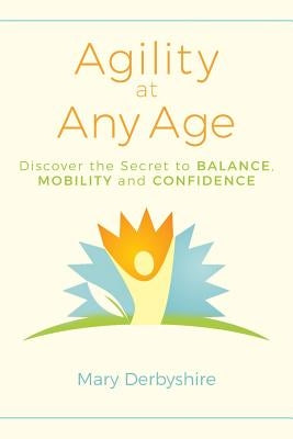 Agility at Any Age: Discover the Secret to Balance, Mobility, and Confidence by Derbyshire, Mary