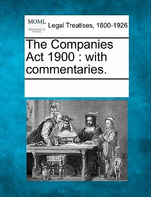 The Companies ACT 1900: With Commentaries. by Multiple Contributors