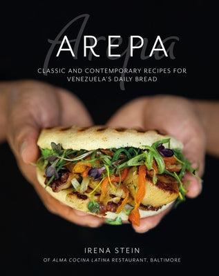 The Arepa: Classic & Contemporary Recipes for Venezuela's Daily Bread by Stein, Irena