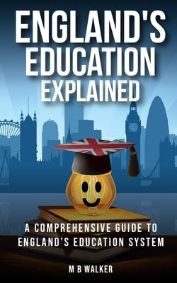 England's Education Explained: A comprehensive guide to England's education system by Walker, M. B.