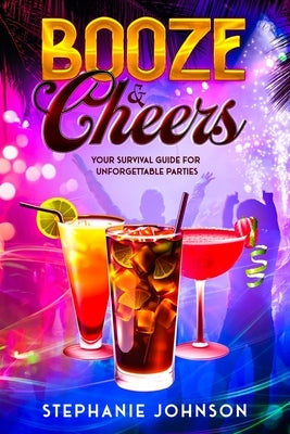 Booze & Cheers: Your Survival Guide for Unforgettable Parties by Johnson, Stephanie