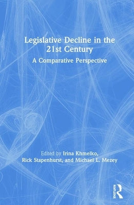 Legislative Decline in the 21st Century: A Comparative Perspective by Khmelko, Irina