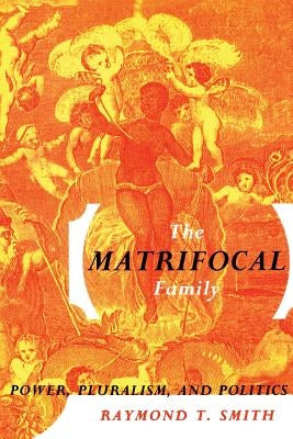 The Matrifocal Family: Power, Pluralism and Politics by Smith, Raymond T.