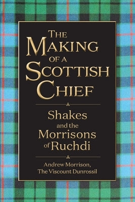 The Making of a Scottish Chief: Shakes and the Morrisons of Ruchdi by Morrison, Andrew