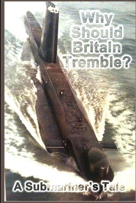 Why Should Britain Tremble? A Submariner's Tale by Cooke, Chas