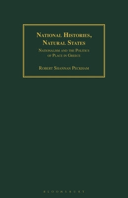 National Histories, Natural States: Nationalism and the Politics of Place in Greece by Peckham, Robert Shannan
