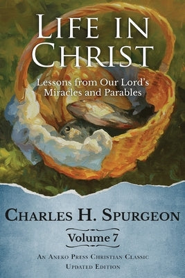 Life in Christ Vol 7: Lessons from Our Lord's Miracles and Parables by Spurgeon, Charles H.