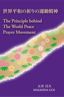 The Principle Behind The World Peace Prayer Movement -Sekai Heiwa no Inori no Undo Seishin: a bilingual book by Goi, Masahisa
