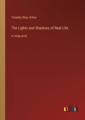 The Lights and Shadows of Real Life: in large print by Arthur, Timothy Shay