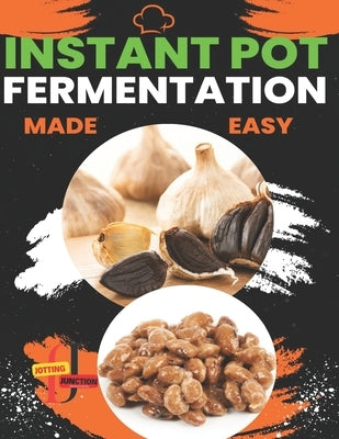 Instant Pot Fermentation Made Easy: Unlock the Power of Your Instant Pot and Transform Your Kitchen with Probiotic Creations by Junction, Jotting
