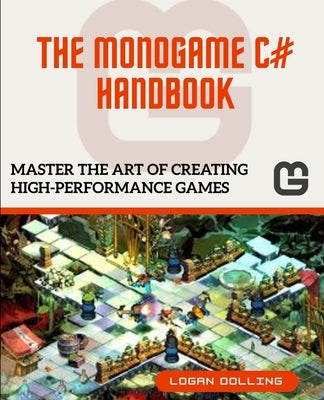 The Monogame C# Handbook: Master the Art of Creating High-Performance Games by Dolling, Logan