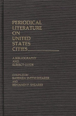 Periodical Literature on United States Cities: A Bibliography and Subject Guide by Shearer, Benjamin