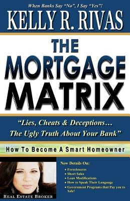 The Mortgage Matrix: Lies, Cheats & Deceptions...The Ugly Truth About Your Bank by Rivas, Kelly