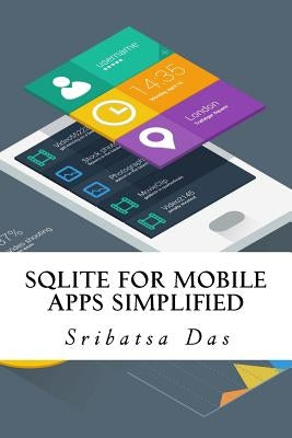 SQLite for Mobile Apps Simplified: Step by step details to create and access database from Android, BlackBerry and iPhone Apps by Das, Sribatsa