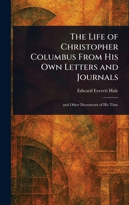 The Life of Christopher Columbus From His Own Letters and Journals by Hale, Edward Everett