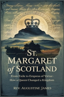 St. Margaret of Scotland: From Exile to Empress of Virtue-How a Queen Changed a Kingdom by James, Augustine