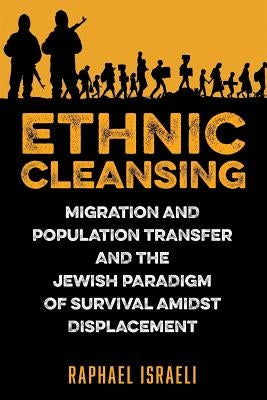 Ethnic Cleansing: Migration and Population Transfer and the Jewish Paradigm of Survival Amidst Displacement by Israeli, Raphael