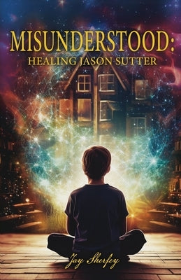 Misunderstood: Healing Jason Sutter by Sherfey, Jay