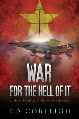War for the Hell of It: A Fighter Pilot's View of Vietnam by Cobleigh, Ed