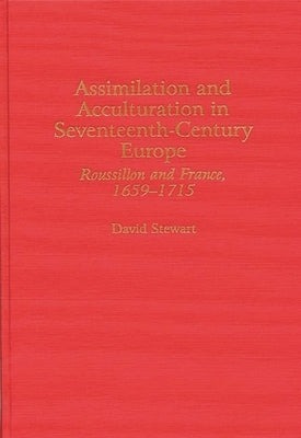 Assimilation and Acculturation in Seventeenth-Century Europe: Roussillon and France, 1659-1715 by Stewart, David
