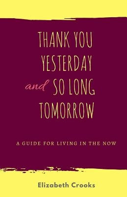 Thank You Yesterday and So Long Tomorrow: A Guide for Living in the Now by Crooks, Elizabeth