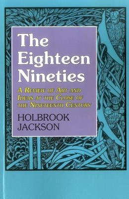 The Eighteen Nineties: A Review of Art and Ideas at the Close of the Nineteenth Century by Jackson, Holbrook