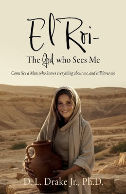 El Roi- The God who Sees Me: Come See a Man, who knows everything about me, and still loves me by Drake, D. L., Jr.