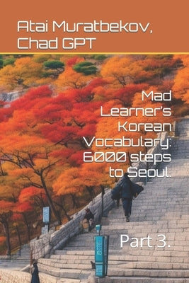 Mad Learner's Korean Vocabulary: 6000 steps to Seoul.: Part 3. by Gpt, Chad