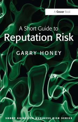 A Short Guide to Reputation Risk by Honey, Garry