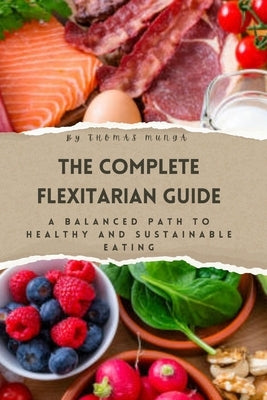 The Complete Flexitarian Guide: A Balanced Path to Healthy and Sustainable Eating by Munga, Thomas