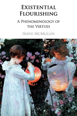 Existential Flourishing: A Phenomenology of the Virtues by McMullin, Irene