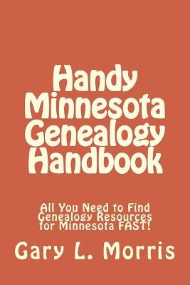 Handy Minnesota Genealogy Handbook: All You Need to Find Genealogy Resources for Minnesota FAST! by Morris, Gary L.