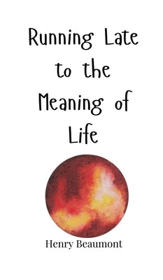 Running Late to the Meaning of Life by Beaumont, Henry