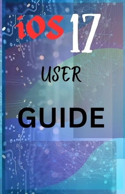 iOS 17 USER GUIDE: Mastering iOS 17 with Your Definitive User Guide by Scott, Gen