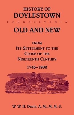 History of Doylestown, Old and New, from its settlement to the close of the Nineteenth Century, 1745-1900 by Davis, W. W. H.