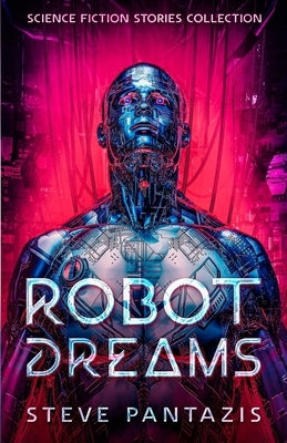 Robot Dreams: a Collection of Sci-fi Stories that Blur the Line Between Being Human and Machine by Pantazis, Steve