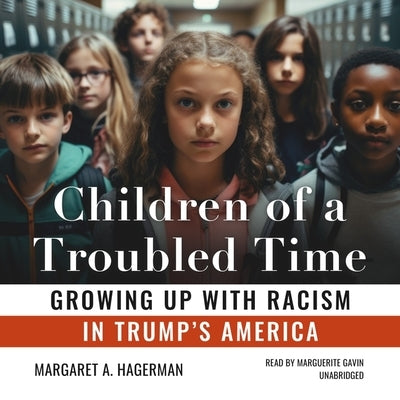 Children of a Troubled Time: Growing Up with Racism in Trump's America by Hagerman, Margaret A.
