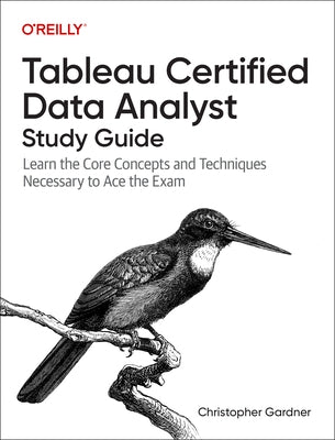 Tableau Certified Data Analyst Study Guide: Learn the Core Concepts and Techniques Necessary to Ace the Exam by Gardner, Christopher