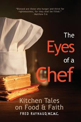 The Eyes of a Chef: Kitchen Tales on Food & Faith by Raynaud, Fred L.