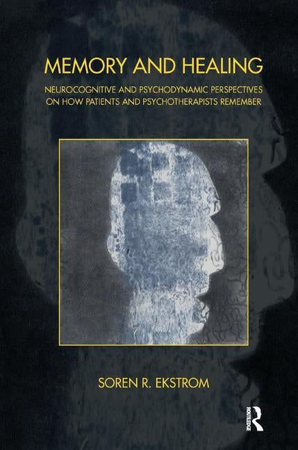 Memory and Healing: Neurocognitive and Psychodynamic Perspectives on How Patients and Psychotherapists Remember by R. Ekstrom, Soren