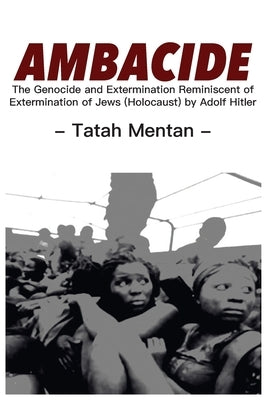 Ambacide: The Genocide and Extermination Reminiscent of Extermination of Jews (Holocaust) by Adolf Hitler by Mentan, Tatah